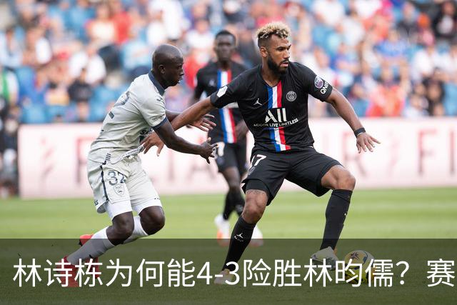 林诗栋为何能4-3险胜林昀儒？赛后他道出赢球原因，句句大实话！