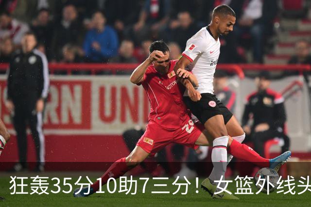 狂轰35分10助7三分！女篮外线头牌横空出世：张子宇终于有好帮手了？