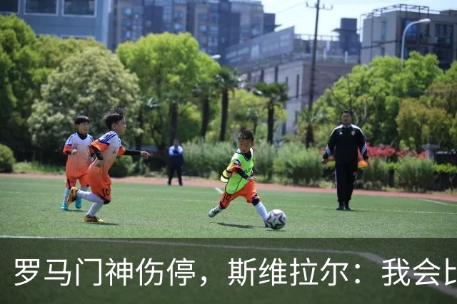 罗马门神伤停，斯维拉尔：我会比以前更强回来