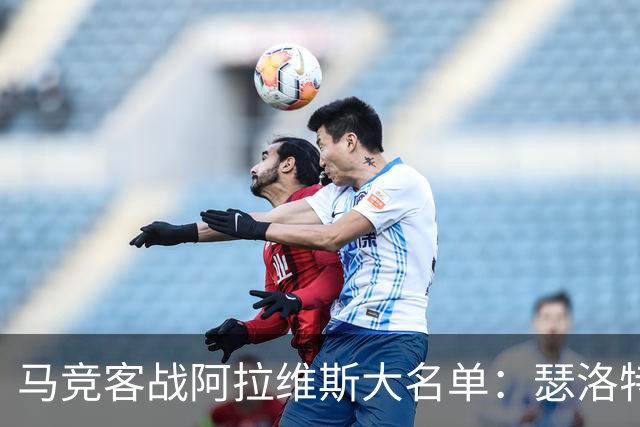 马竞客战阿拉维斯大名单：瑟洛特、巴里奥斯回归，小蜘蛛在列
