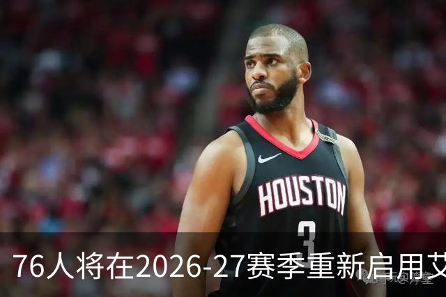 76人将在2026-27赛季重新启用艾弗森时代黑色球衣