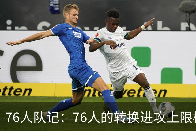 76人队记：76人的转换进攻上限极高 甚至可能达到历史级别