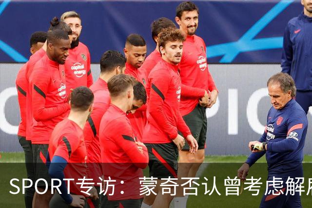SPORT专访：蒙奇否认曾考虑解雇马诺洛·冈萨雷斯